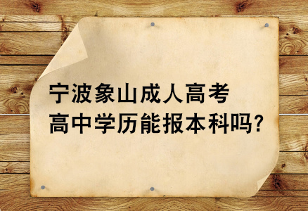 宁波象山成人高考高中学历能报本科吗.jpg